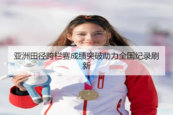 亚洲田径跨栏赛成绩突破助力全国纪录刷新 - 1xbet